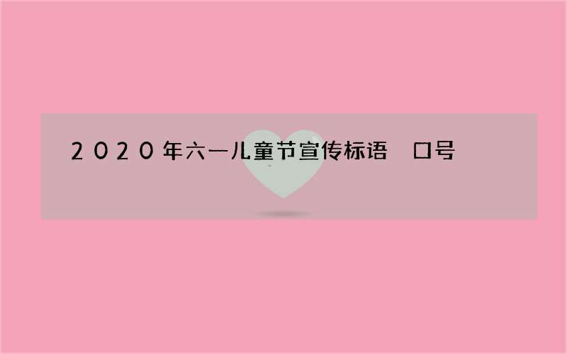 2020年六一儿童节宣传标语 口号